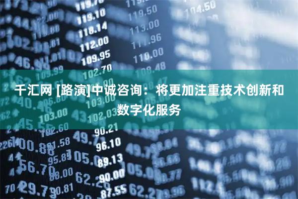 千汇网 [路演]中诚咨询：将更加注重技术创新和数字化服务
