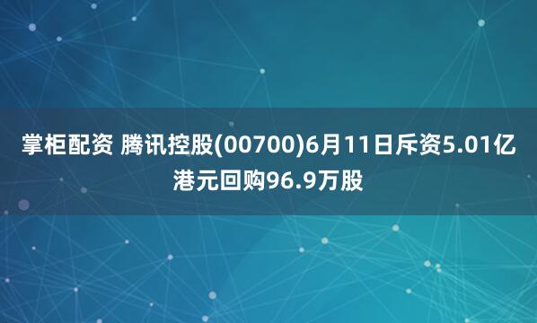 掌柜配资 腾讯控股(00700)6月11日斥资5.01亿港元回购96.9万股