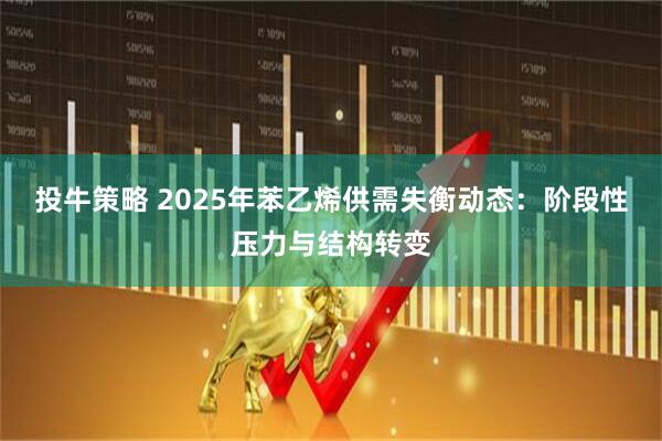 投牛策略 2025年苯乙烯供需失衡动态：阶段性压力与结构转变