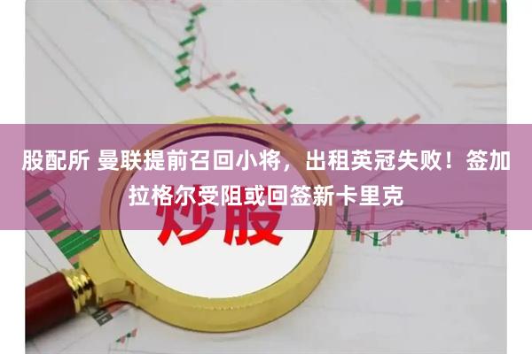 股配所 曼联提前召回小将，出租英冠失败！签加拉格尔受阻或回签新卡里克