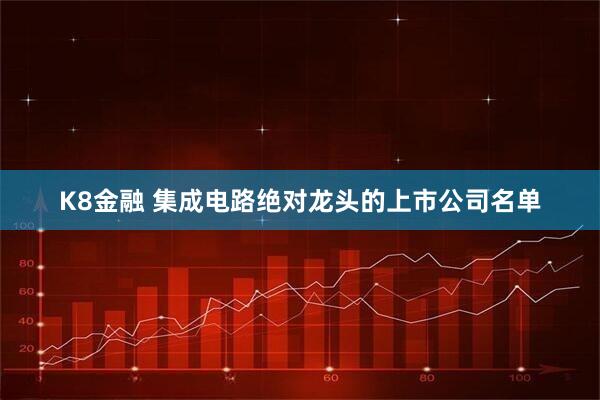 K8金融 集成电路绝对龙头的上市公司名单