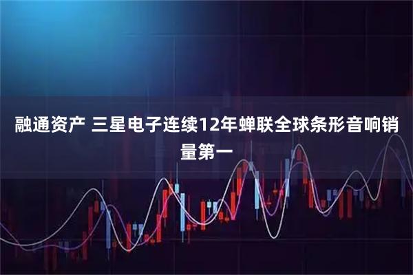 融通资产 三星电子连续12年蝉联全球条形音响销量第一